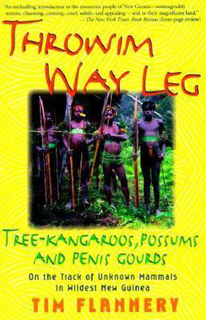 Throwim Way Leg: Tree-Kangaroos, Possums and Penis Gourds by Tim Flannery