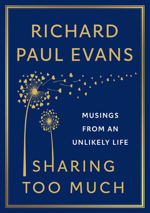 Sharing Too Much: Inspirational Musings and Lessons from an Unlikely Life by Richard Paul Evans