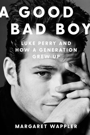 A Good Bad Boy: Luke Perry and How a Generation Grew Up by Margaret Wappler