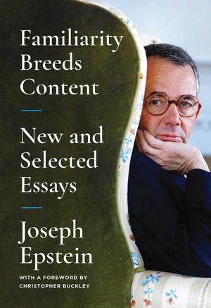 Familiarity Breeds Content: New and Selected Essays by Joseph Epstein