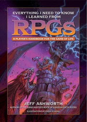 Everything I Need to Know I Learned from RPGs: A player's handbook for the game of life by Jeff Ashworth, Chris Seaman
