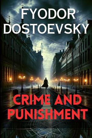 Crime and Punishment: The Original Complete Edition: A Fyodor Dostoevsky Classic by Fyodor Dostoevsky, Constance Garnett