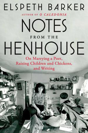 Notes from the Henhouse: On Marrying a Poet, Raising Children and Chickens, and Writing by Elspeth Barker