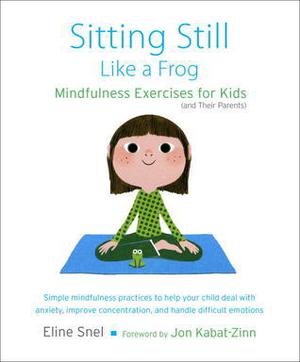 Sitting Still Like a Frog: Mindfulness Exercises for Kids by Eline Snel, Myla Kabat-Zinn, Jon Kabat-Zinn