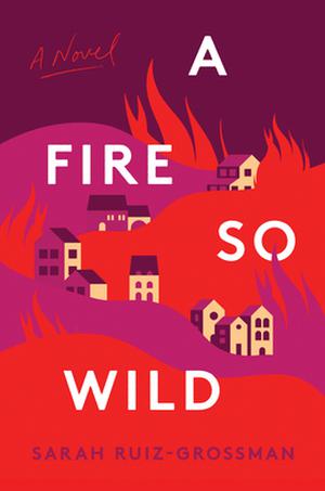 A Fire So Wild by Sarah Ruiz Grossman
