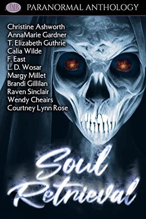 Soul Retrieval by Christine Ashworth, T. Elizabeth Guthrie, Calia Wilde, S. Hurdle, F. East, Courtney Lynn Rose, L.D. Wosar, Margy Millet, Brandi Gillilan, Wendy Cheairs, AnnaMarie Gardner, E.A. Phoenix, Raven Sinclair