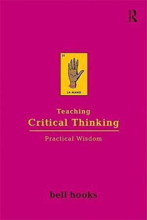 Teaching Critical Thinking: Practical Wisdom by bell hooks