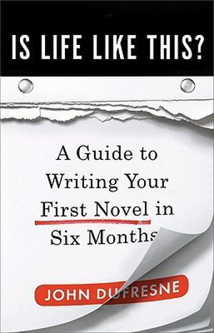 Is Life Like This?: A Guide to Writing Your First Novel in Six Months by John Dufresne
