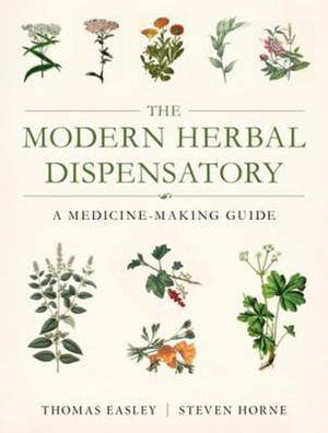The Modern Herbal Dispensatory: A Medicine-Making Guide by Thomas Easley, Steven Horne