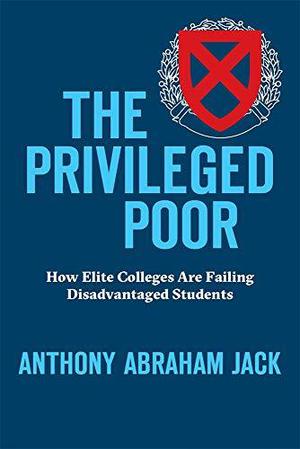 The Privileged Poor: How Elite Colleges Are Failing Disadvantaged Students by Anthony Abraham Jack