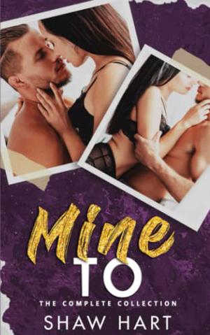 Mine to: The Complete Collection by Shaw Hart