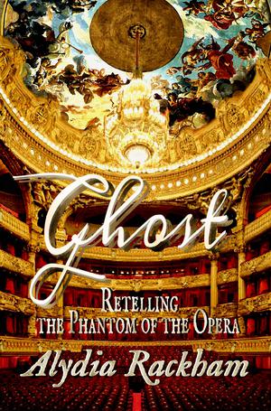 Ghost: Retelling the Phantom of the Opera by Alydia Rackham