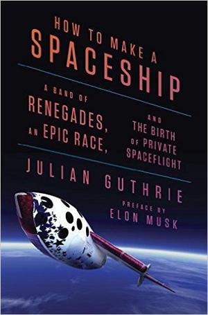 How to Make a Spaceship: A Band of Renegades, an Epic Race, and the Birth of Private Spaceflight by Julian Guthrie, Stephen W. Hawking