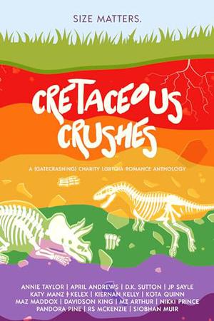 Cretaceous Crushes by Kelex, Annie Taylor, April Andrews, D.K. Sutton, J.P. Sayle, Katy Manz, Kiernan Kelly, Kota Quinn, Maz Maddox, Davidson King, M.Z. Arthur, Nikki Prince, Pandora Pine, R.S. McKenzie, Siobhan Muir