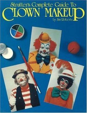 Strutter's Complete Guide to Clown Makeup by Jim Roberts