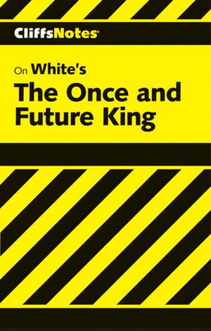 CliffsNotes on White's the Once and Future King by Daniel Moran, T.H. White, CliffsNotes