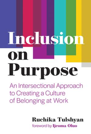 Inclusion on Purpose: An Intersectional Approach to Creating a Culture of Belonging at Work by Ruchika Tulshyan, Ijeoma Oluo