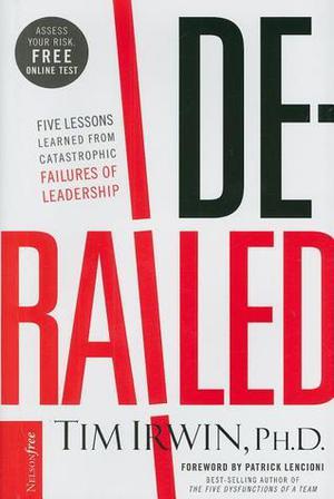 Derailed: Five Lessons Learned from Catastrophic Failures of Leadership by Tim Irwin, Patrick Lencioni