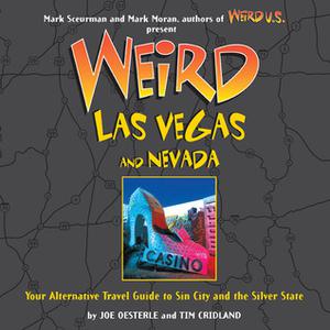 Weird Las Vegas: Your Alternative Travel Guide to Sin City and the Silver State by Joe Oesterle, Tim Cridland, Mark Sceurman, Mark Moran