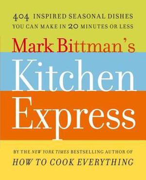 Mark Bittman's Kitchen Express: 404 Inspired Seasonal Dishes You Can Make in 20 Minutes or Less by Mark Bittman