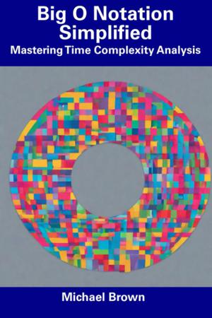 Big O Notation Simplified: Mastering Time Complexity Analysis by Michael Brown