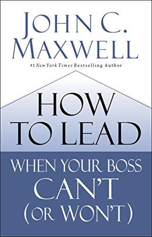 How to Lead When Your Boss Can't by John C. Maxwell