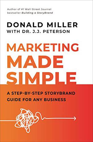 Marketing Made Simple: A Step-by-Step StoryBrand Guide for Any Business by Donald Miller, J.J. Peterson