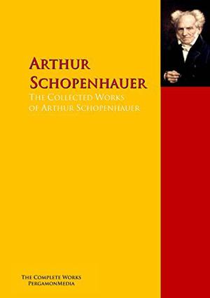 The Collected Works of Arthur Schopenhauer: The Complete Works PergamonMedia by Arthur Schopenhauer