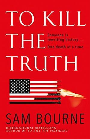 To Kill The Truth by Sam Bourne