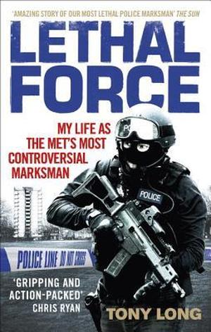 Lethal Force: My Life as the Met's Most Controversial Marksman by Tony Long
