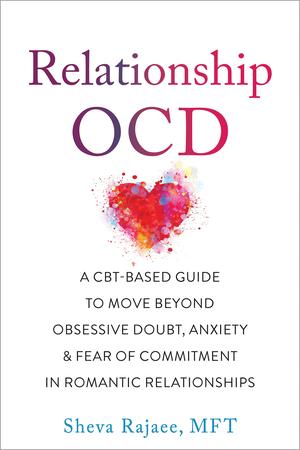Relationship OCD: A CBT-Based Guide to Move Beyond Obsessive Doubt, Anxiety, and Fear of Commitment in Romantic Relationships by Sheva Rajaee MFT