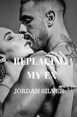 Replacing My Ex by Jordan Silver