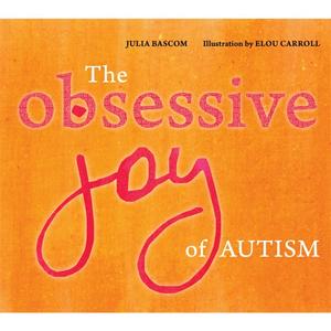 The Obsessive Joy of Autism by Julia Bascom, Elou Carroll