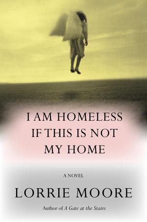 I Am Homeless If This Is Not My Home by Lorrie Moore