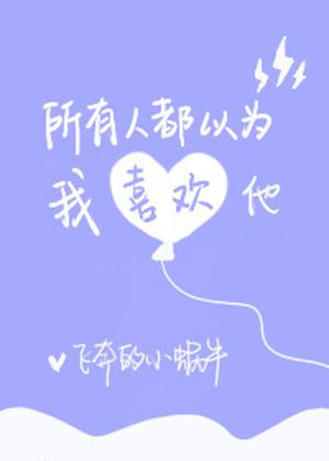 所有人都以为我喜欢他 [Everyone Thinks That I like Him] by 飞奔的小蜗牛