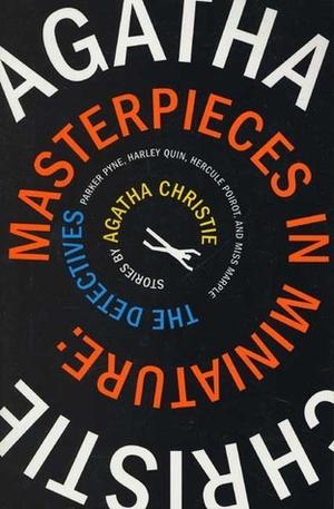 Masterpieces in Miniature: Stories: The Detectives; Parker Pyne; Harley Quin, Hercule Poirot, and Miss Marple by Agatha Christie