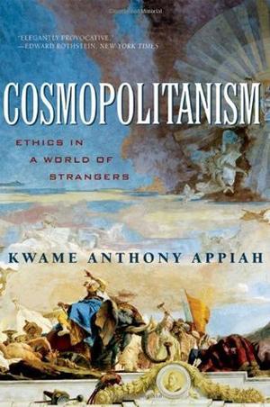 Cosmopolitanism: Ethics in a World of Strangers by Kwame Anthony Appiah