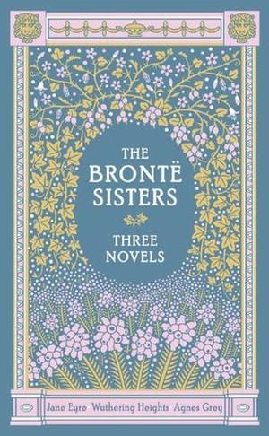 The Brontë Sisters: Three Novels: Jane Eyre, Wuthering Heights, Agnes Grey by Charlotte Brontë, Emily Brontë, Anne Brontë