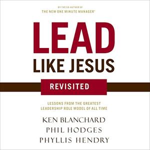 Lead Like Jesus Revisited: Lessons from the Greatest Leadership Role Model of All Time by Kenneth H. Blanchard, Phil Hodges, Phyllis Hendry, Alan Taylor