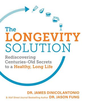 The Longevity Solution: Rediscovering Centuries-Old Secrets to a Healthy, Long Life by James DiNicolantonio, Jason Fung