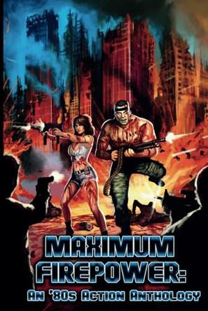 Maximum Firepower: An ’80s Action Anthology by Brian G Berry, Danielle Yeager, David Irons, Eric Mosher, Harrison Phillips, Jack Rascal, Keith Roysdon, Nick Watts, Chris Kosarich, Adam Hulse