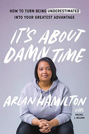 It's About Damn Time: How to Turn Being Underestimated into Your Greatest Advantage by Arlan Hamilton, Rachel L. Nelson