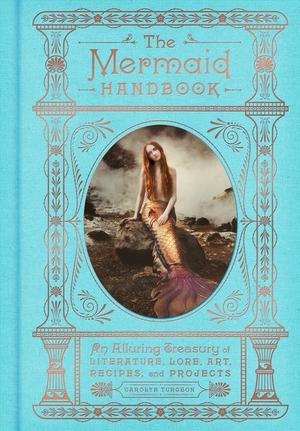 The Mermaid Handbook: An Alluring Treasury of Literature, Lore, Art, Recipes, and Projects by Carolyn Turgeon