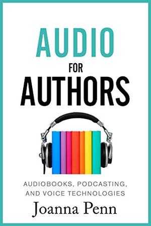 Audio For Authors: Audiobooks, Podcasting, And Voice Technologies (Books for Writers #11)