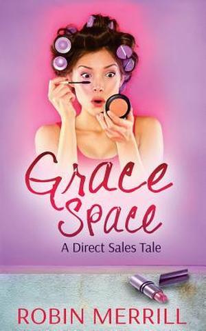 Grace Space: A Direct Sales Tale by Robin Merrill