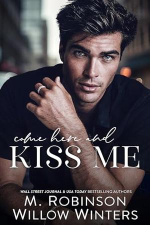 Come Here and Kiss Me by M. Robinson, Willow Winters