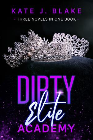 Dirty Elite Academy Part Three: A Smutty High School Romance Collection Three Novellas in One Book by Kate J. Blake