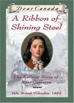 A Ribbon of Shining Steel: The Railway Diary of Kate Cameron (Dear Canada #1)