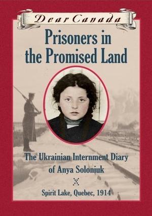 Prisoners in the Promised Land: The Ukrainian Internment Diary of Anya Soloniuk (Dear Canada #1)