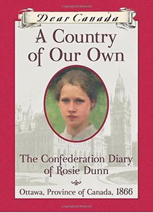 A Country of Our Own: The Confederation Diary of Rosie Dunn (Dear Canada #1)